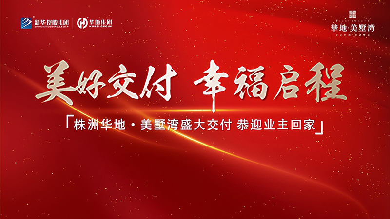 品質(zhì)華地 獻(xiàn)禮株洲丨華地·美墅灣美好交付，見證幸福“家”速度！